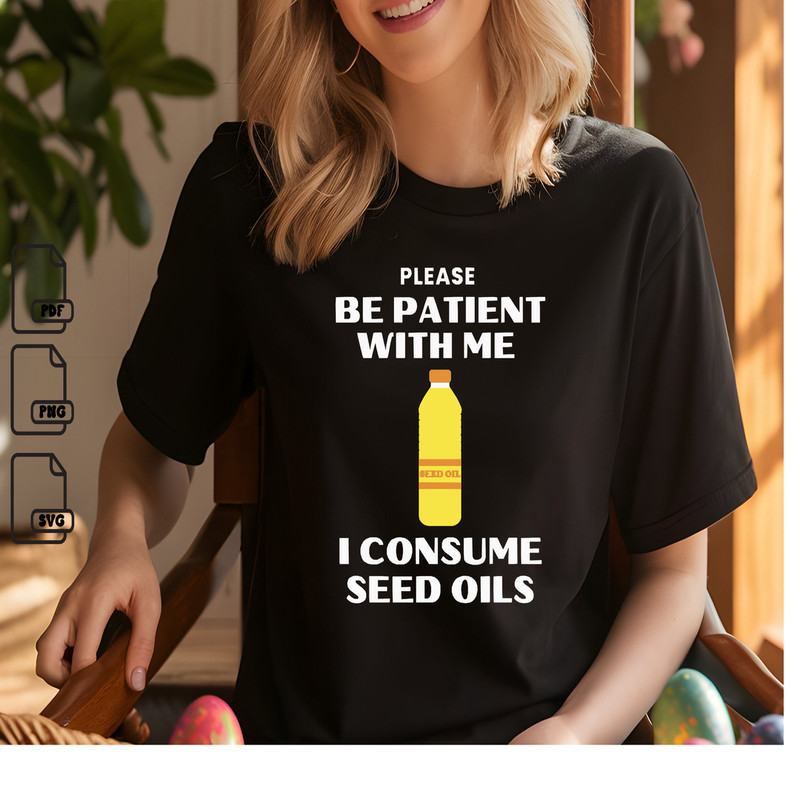 Be Patient With Me I Consume Seed Oils Satirical SVG PNG PDF Instant Download 0