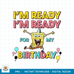 SpongeBob SquarePants I_m Ready I_m Ready For My Birthday png, digital download