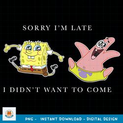 SpongeBob SquarePants Sorry I_m Late I Didn_t Want To Come png, digital download