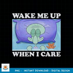 SpongeBob SquarePants Squidward Wake Me Up When I Care Meme png, digital download