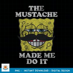 Spongebob Squarepants The Moustache Made Me Do It png, digital download