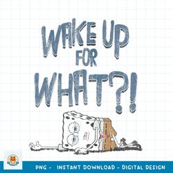 Spongebob SquarePants Wake Up For What Humorous png, digital download