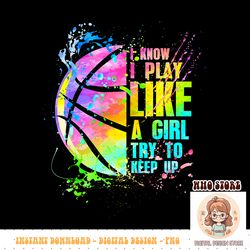 i know i play like a girl try to keep up basketball png sublimation copy
