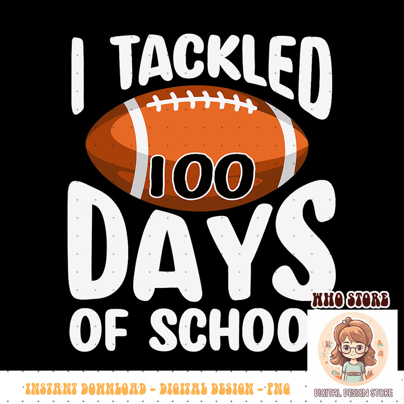 I TACKLED 100 DAYS OF SCHOOL Shirt Football 100th Day Gifts PNG sublimation copy.jpg