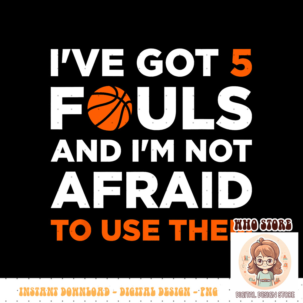 I ve got 5 Fouls and I m not afraid to use them Basketballer PNG sublimation copy.jpg