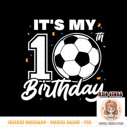 it s my 10th birthday soccer football ten 10 years old png sublimation copy