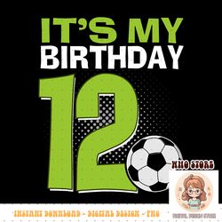 it s my 12th birthday boy soccer football 12 years old png sublimation copy