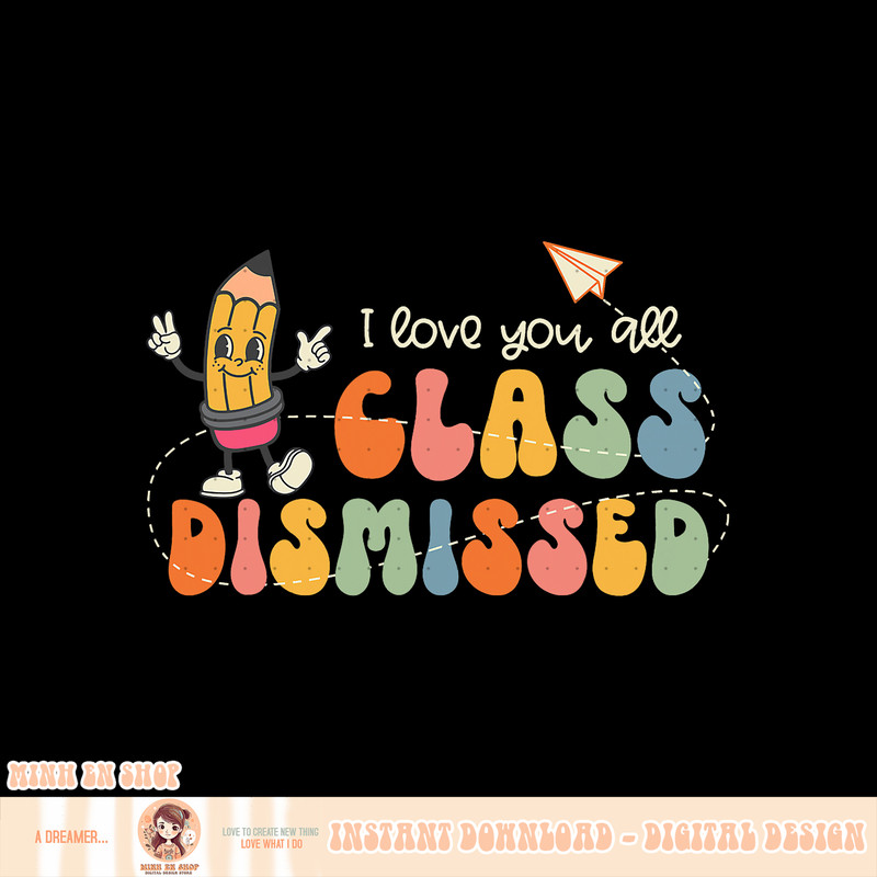 I Love You All Class Dismissed Groovy Teacher Kids Boys Girl, png, sublimation copy.jpg