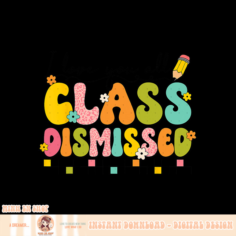 I Love You All Class Dismissed Retro Groovy Teacher Last Day, png, sublimation copy.jpg