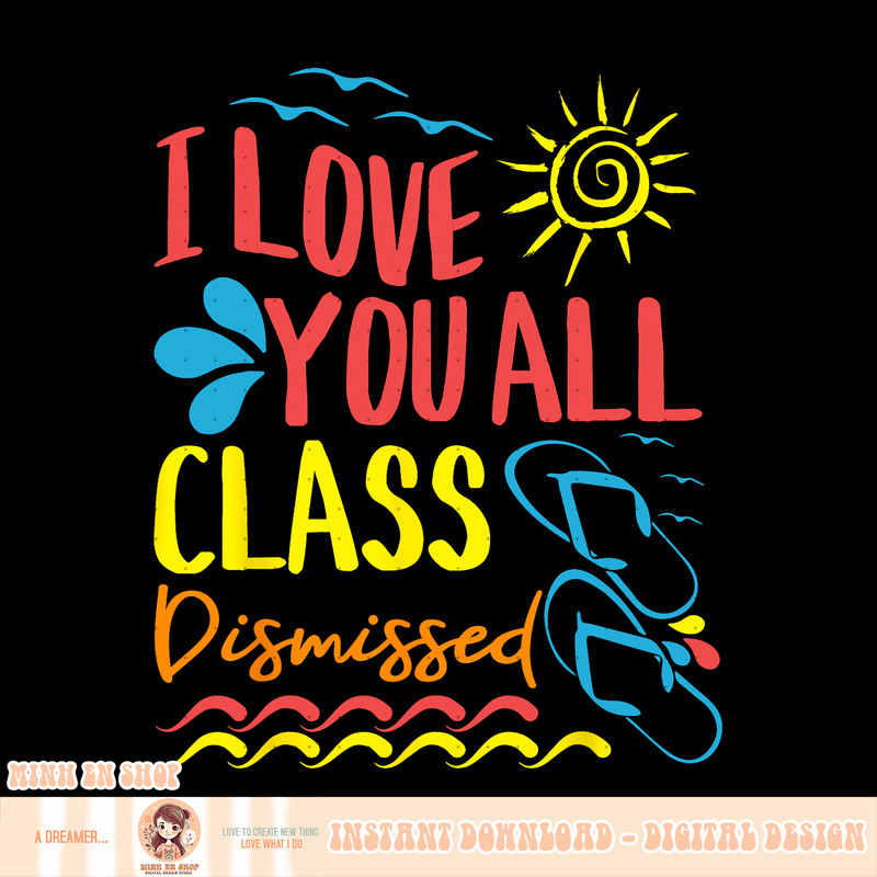 I Love You All Class Dismissed, Teacher School Graduation, png, sublimation copy.jpg
