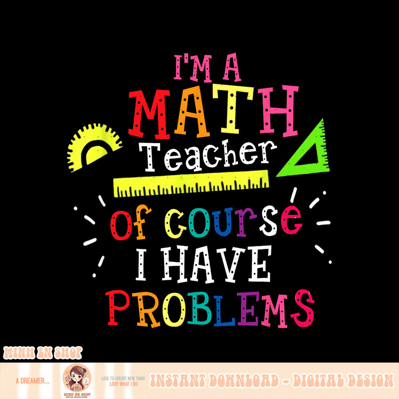 I m a Math Teacher of Course I Have Problems, Math Teacher, png, sublimation copy.jpg