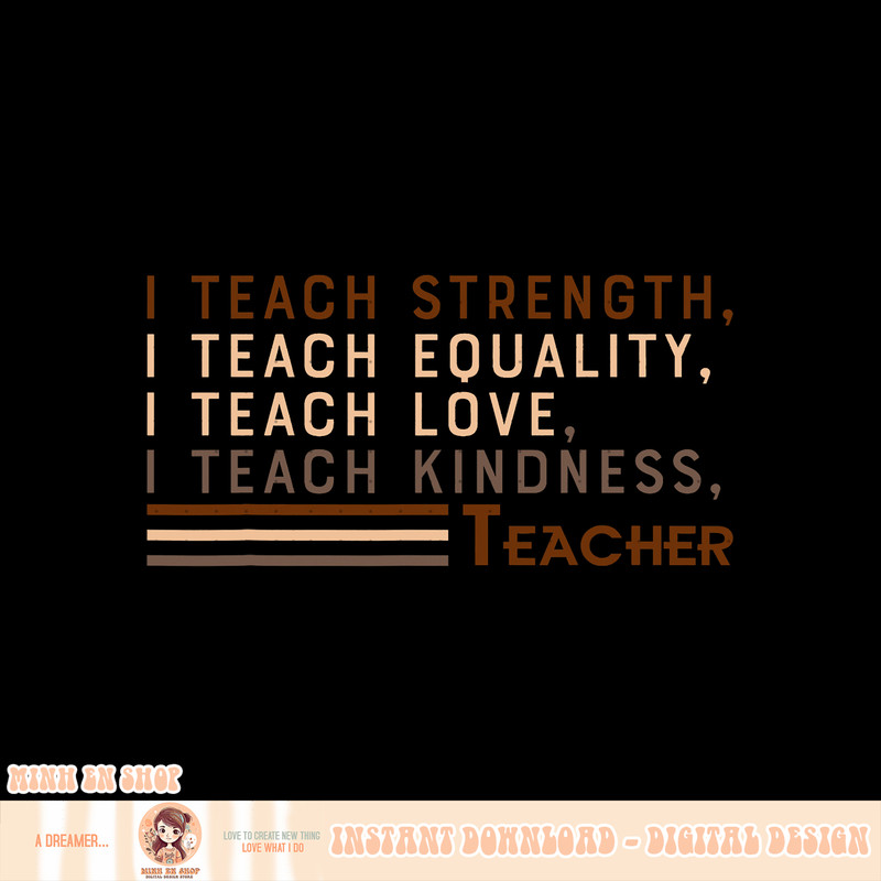 I Teach Strength Teach Equality Love Kindness, Black Teacher, png, sublimation copy.jpg