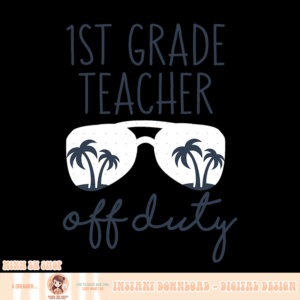Last Day of School 1st Grade First Grade Teacher Off Duty, png, sublimation copy.jpg