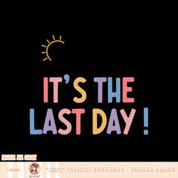 last day of school oh hey it s the last day teacher students, png, sublimation copy