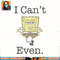 SpongeBob SquarePants I Cannot Even Sassy Premium png, digital download, instant .jpg