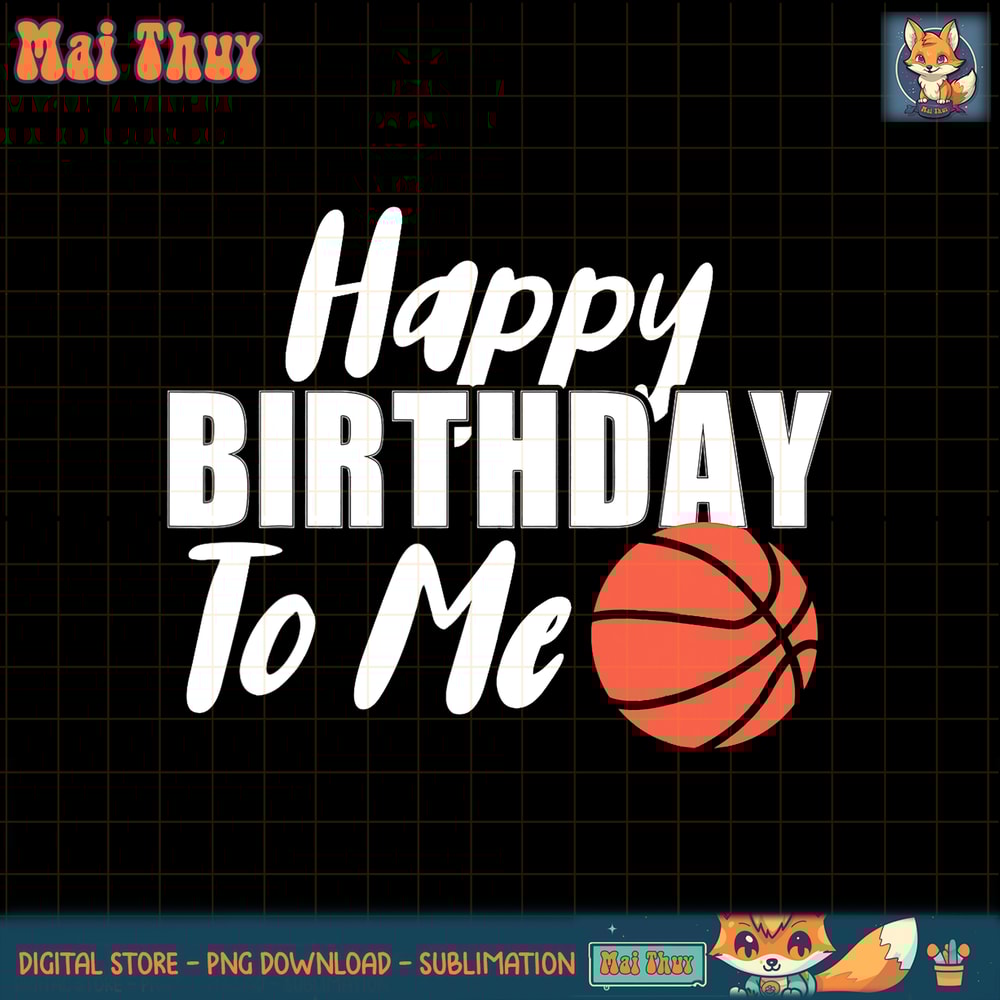 Happy Birthday To Me Funny Kids Basketball png, sublimation copy.jpg