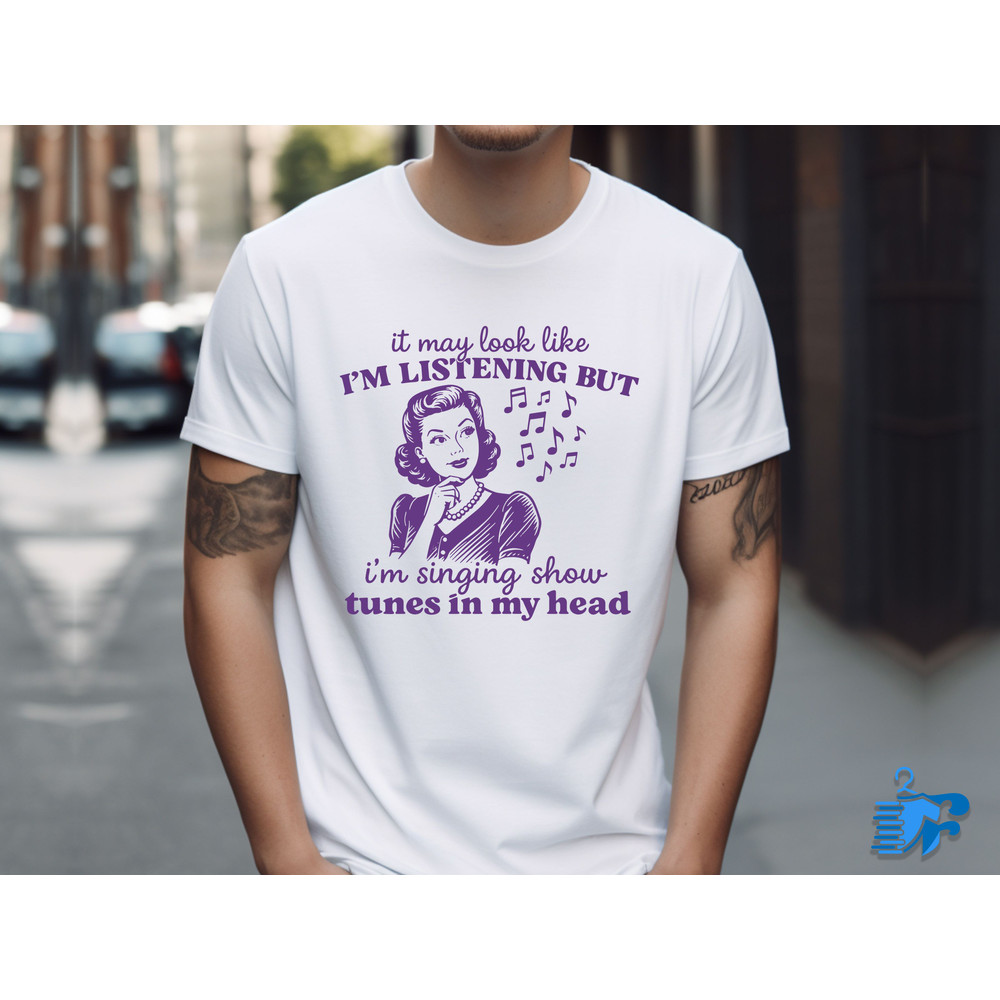 It May Look Like Im Listening But Im Singing Show Tunes In My Head 1