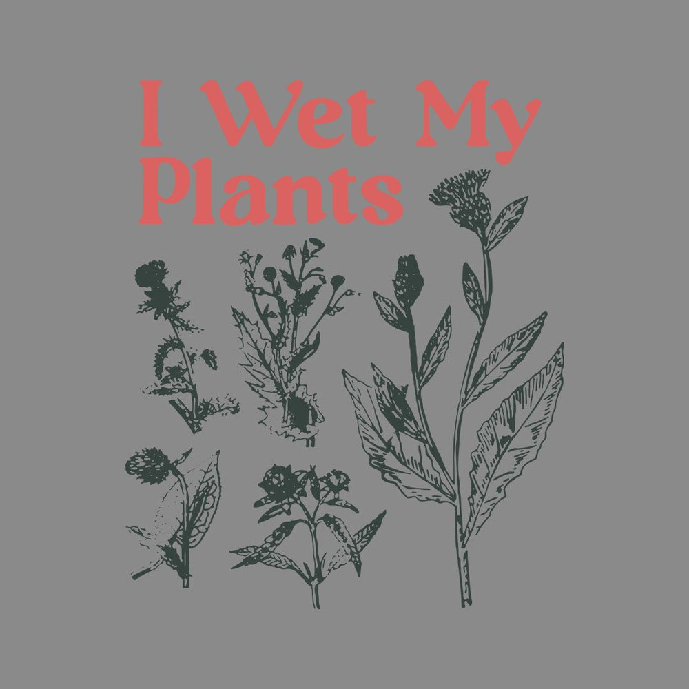 I Wet My Plants 0