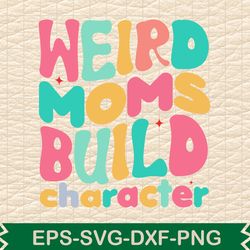 weird moms build character
