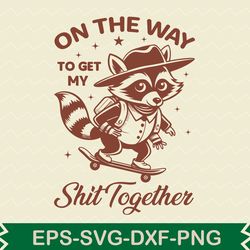 on the way to get my shit together