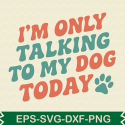 i'm only talking to my dog today