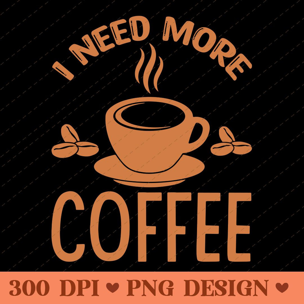 I Need More Coffee Funny Caffeine Lover PNG 0