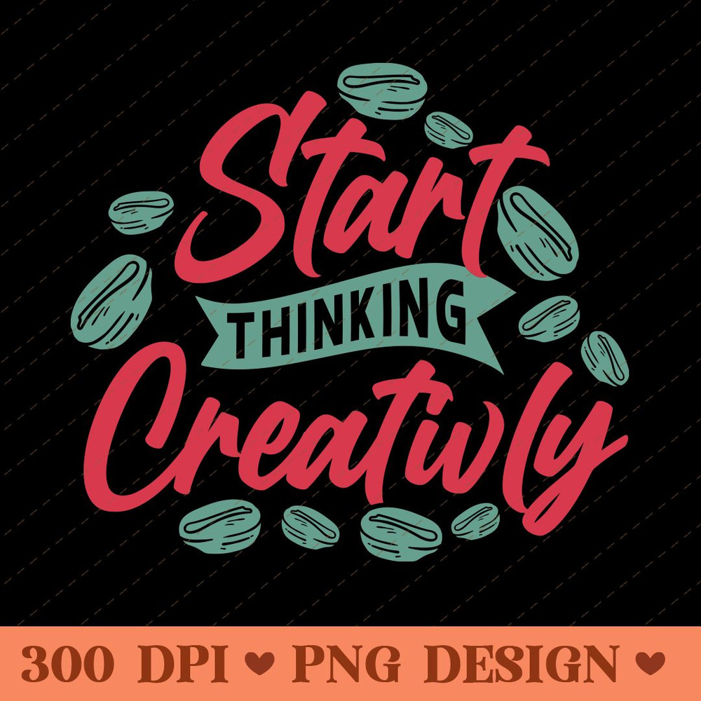 Start Thinking Creatively Inspirational Coffee Themed PNG Design 0