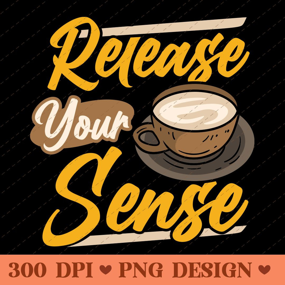 Release Your Sense Coffee Motivation PNG Design 0