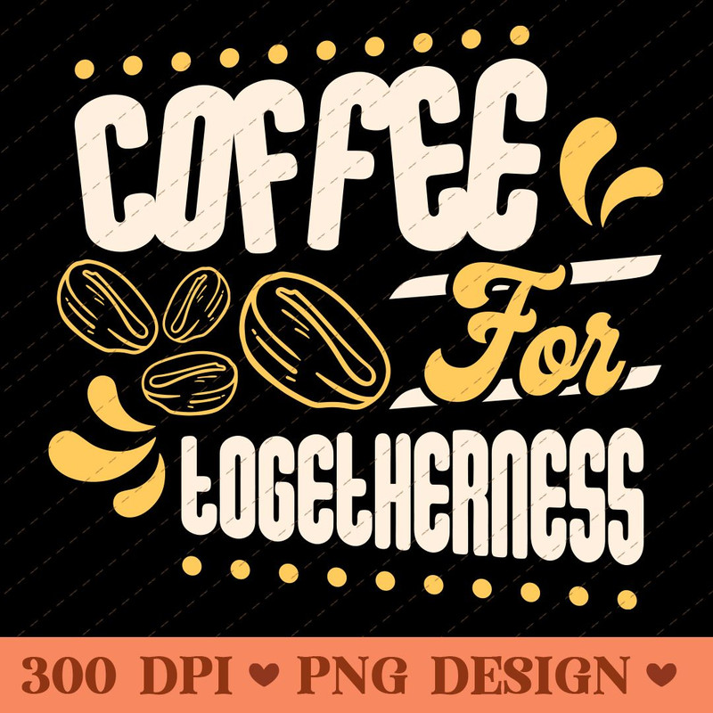 Coffee For Togetherness PNG Digital Design 0