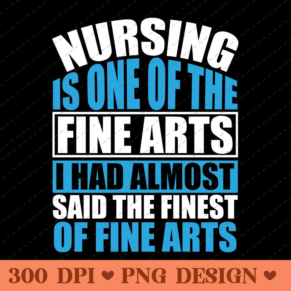 Nursing Is One Of The Fine Arts Inspirational Nurse Quote PNG Design 0