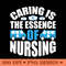 Caring Is The Essence Of Nursing Inspirational Nurse PNG Design 0
