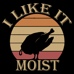 i like it moist