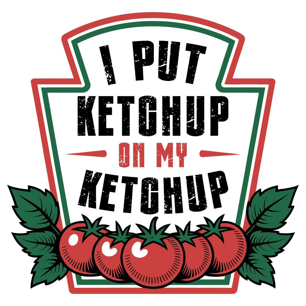 I Put Ketchup On My Ketchup 0