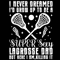 I Never Dreamed Id Grow Up To Be A Sexy Lacrosse Dad Father 0