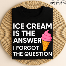 ice cream is the answer i forgot the question funny dessert lover design