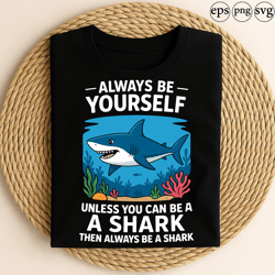 always be yourself unless you can be a shark then always be a shark funny ocean animal inspiration graphic underwater