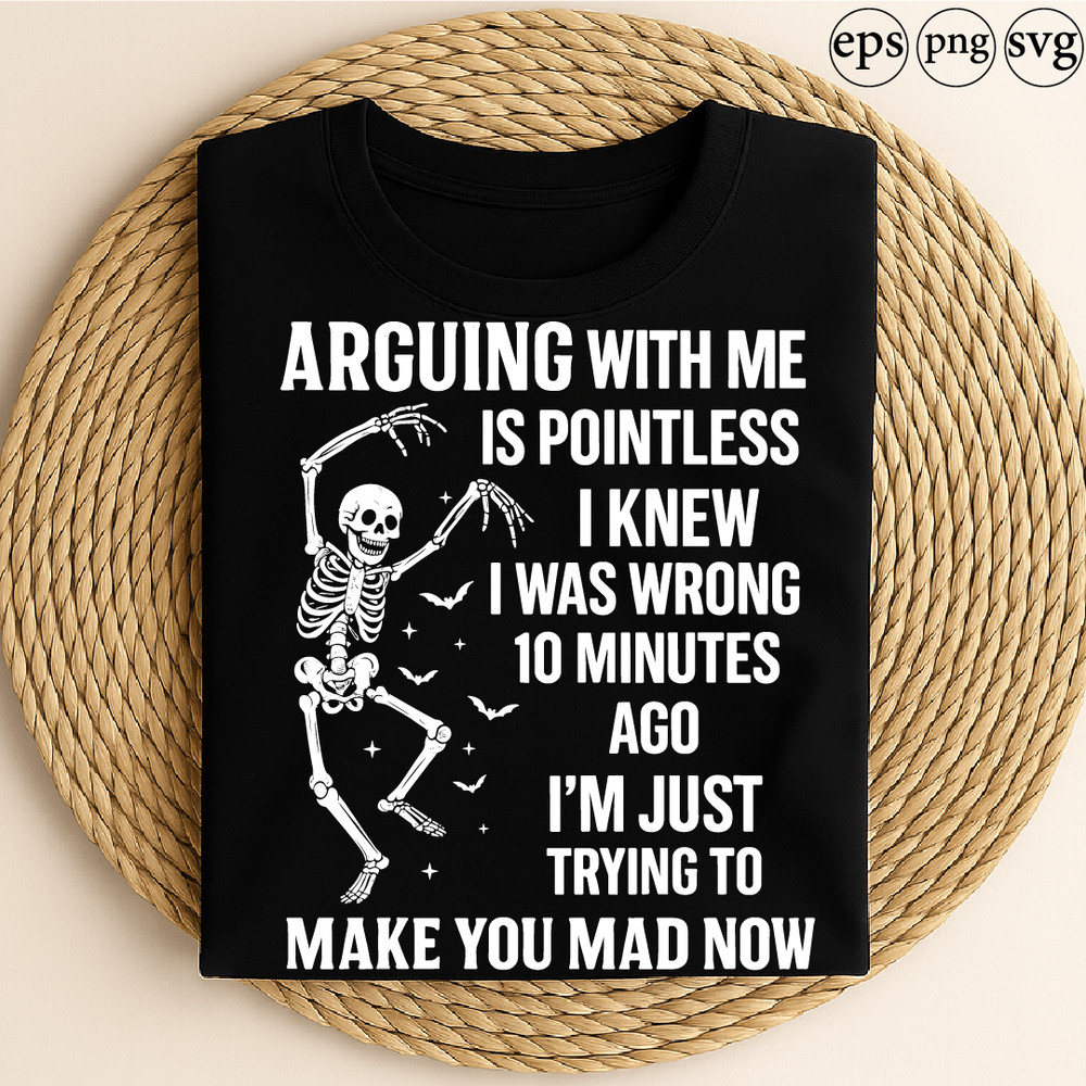 Arguing With Me Is Pointless I Knew I Was Wrong 10 Minutes Ago Im Just Trying To Make You Mad Funny 0