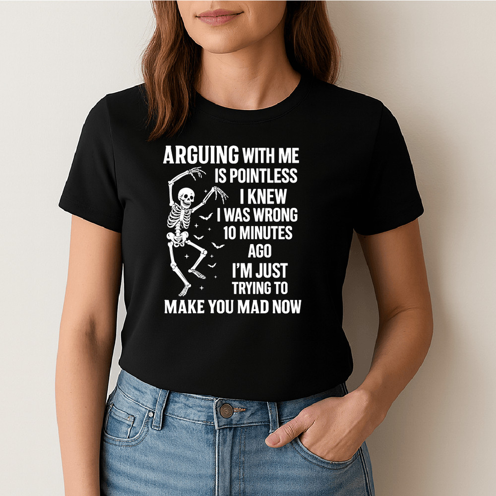 Arguing With Me Is Pointless I Knew I Was Wrong 10 Minutes Ago Im Just Trying To Make You Mad Funny 1