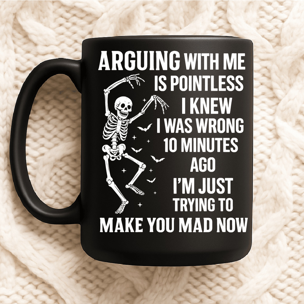 Arguing With Me Is Pointless I Knew I Was Wrong 10 Minutes Ago Im Just Trying To Make You Mad Funny 2