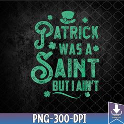 patrick was a saint but i aint st patricks day png, patrick was a saint png, png, sublimation design