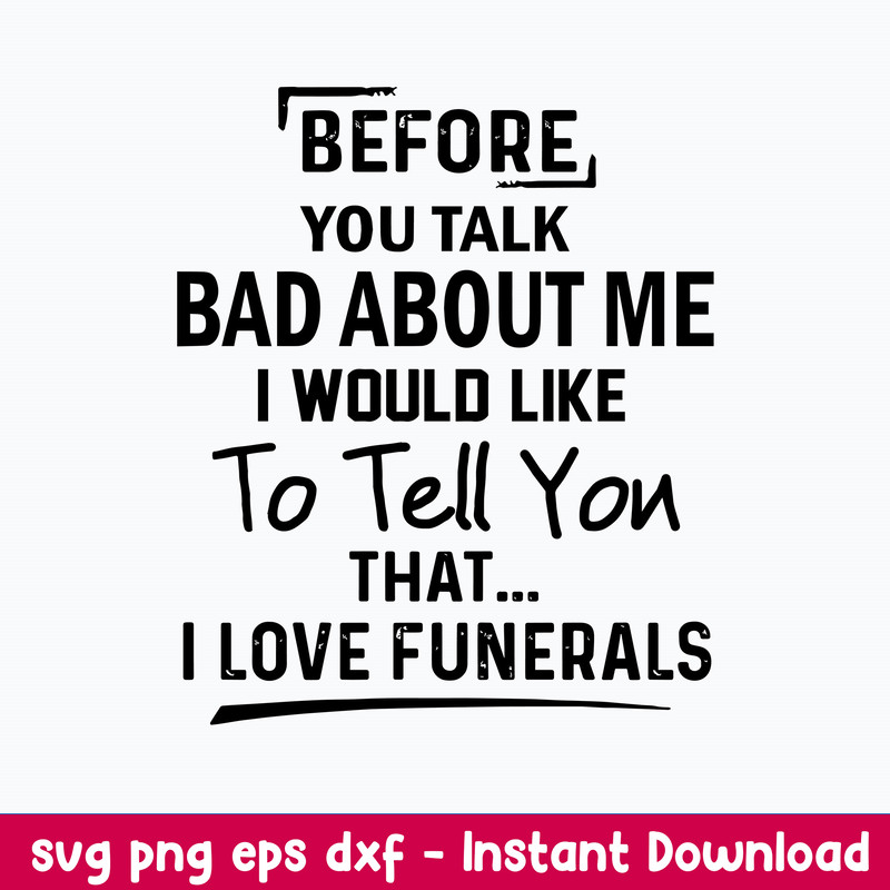 Before You Talk Bad About Me I Would Like To Tell You That I Love Funerals Svg, Funny Svg, Png Dxf Eps File.jpeg