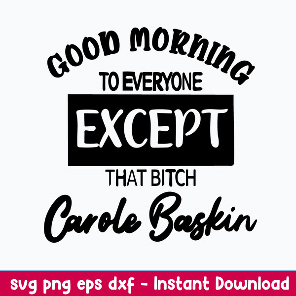 Good Morning To Everyone Except That Bitch Carole Baskin Svg, Png Dxf Eps File.jpeg