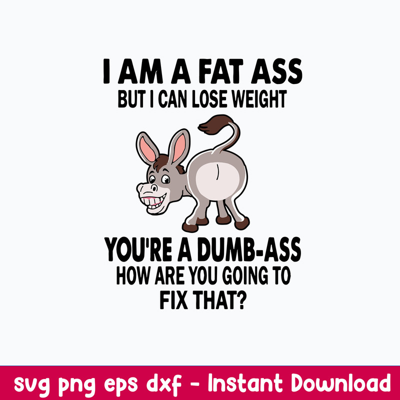 I Am A Fat Ass But I Can lose weight You_re A Bumb Ass How Are You Going To Fix That Svg, Png Dxf Eps File.jpeg