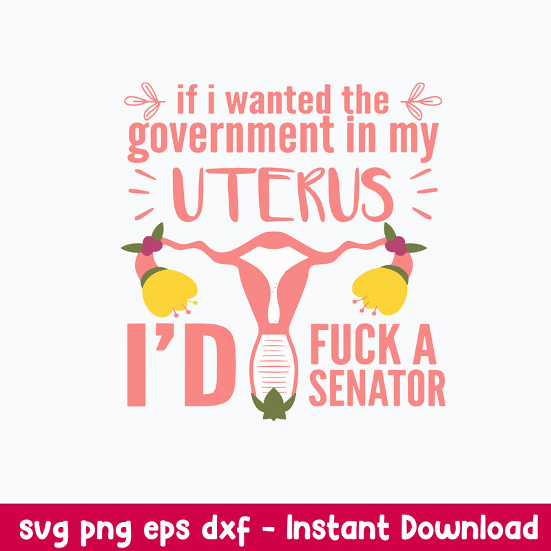 If I Wanted The Government In My Uterus Id Fuck A Senator Svg, Funny Svg, Png Dxf Eps File.jpeg