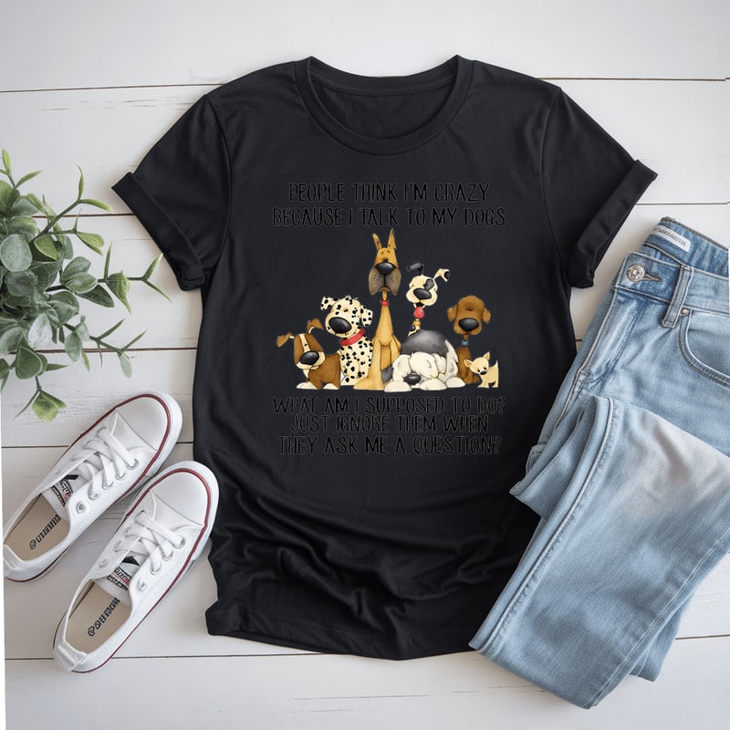 People Think IM Crazy Because I Talk To My Dogs TShirt 0