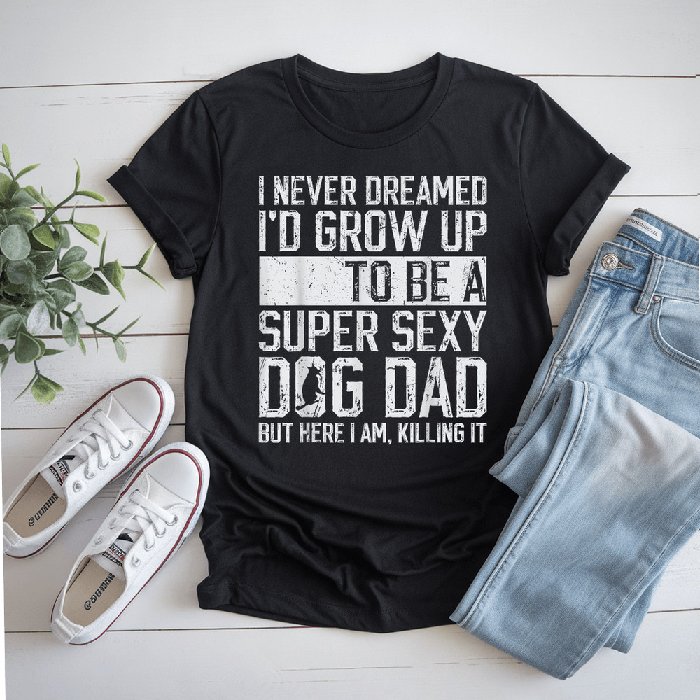 FatherS Day I Never Dreamed ID Be A Super Sexy Dog Dad TShirt 0
