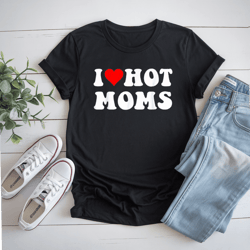 i love hot moms i heart hot moms funny t-shirt