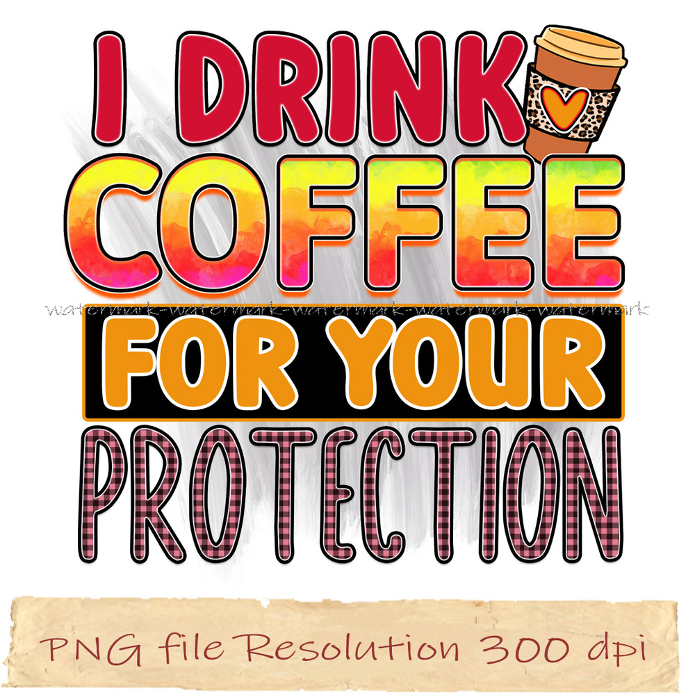 I drink coffee for your protection.jpg