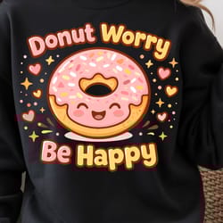 donut worry shirt, funny donut lover t-shirt, sweet treat tee