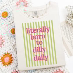 literally born to dilly dally t-shirt preppy funny design